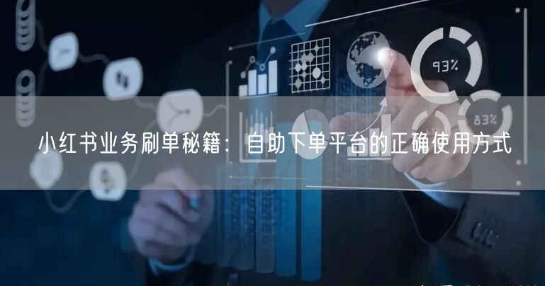小红书业务刷单秘籍：自助下单平台的正确使用方式