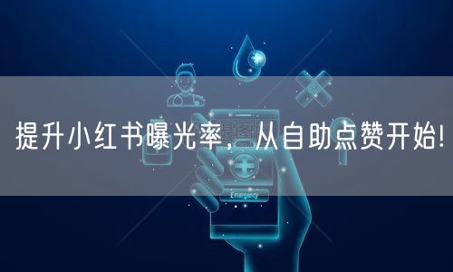 提升小红书曝光率，从自助点赞开始!