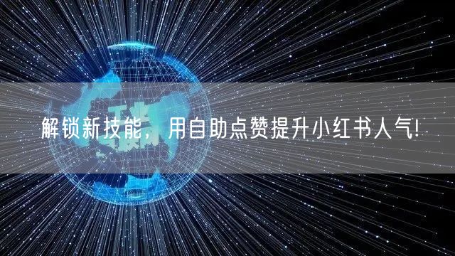 解锁新技能,用自助点赞提升小红书人气!