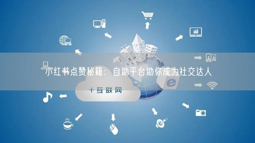 小红书点赞秘籍：自助平台助你成为社交达人