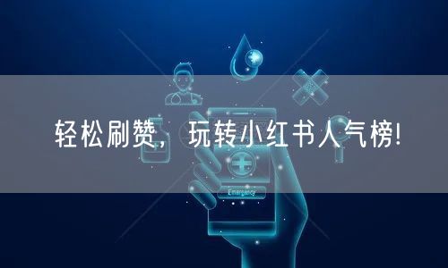 轻松刷赞，玩转小红书人气榜!