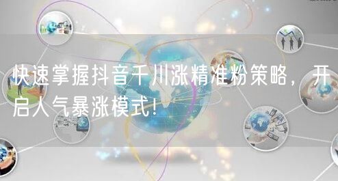 快速掌握抖音千川涨精准粉策略,开启人气暴