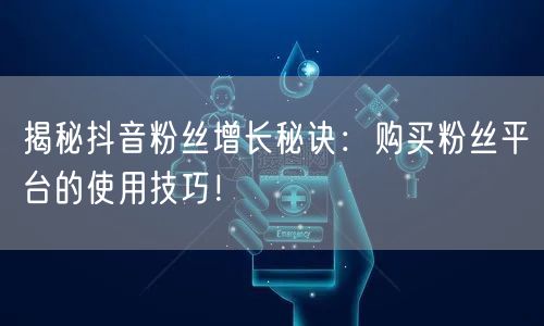 揭秘抖音粉丝增长秘诀:购买粉丝平台的使用