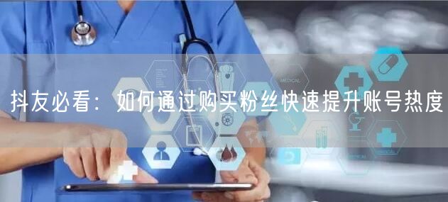 抖友必看：如何通过购买粉丝快速提升账号热度