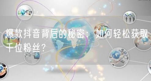 爆款抖音背后的秘密：如何轻松获取千位粉丝？