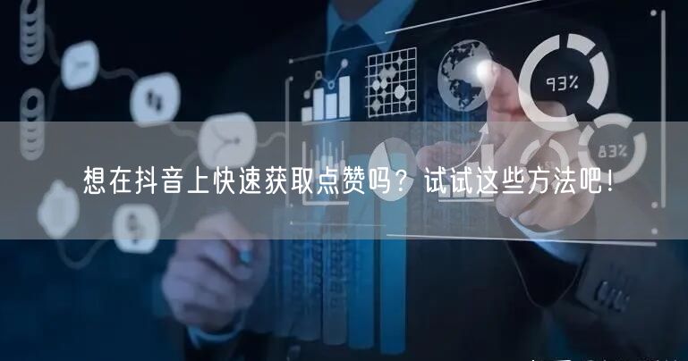 想在抖音上快速获取点赞吗？试试这些方法吧！