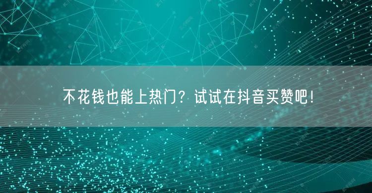 不花钱也能上热门？试试在抖音买赞吧！