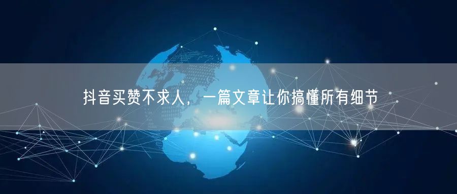 抖音买赞不求人，一篇文章让你搞懂所有细节