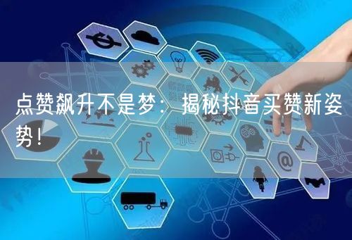 点赞飙升不是梦：揭秘抖音买赞新姿势！