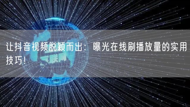 让抖音视频脱颖而出：曝光在线刷播放量的实用技巧！