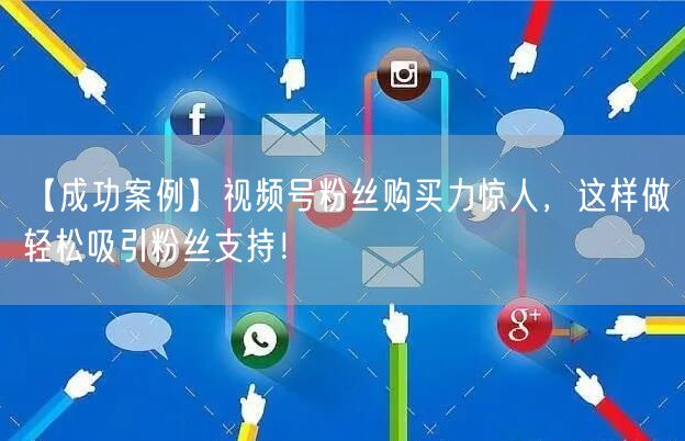 【成功案例】视频号粉丝购买力惊人，这样做轻松吸引粉丝支持！