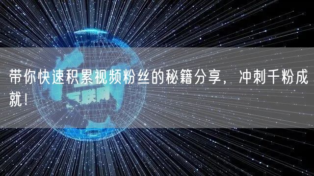 带你快速积累视频粉丝的秘籍分享，冲刺千粉成就！