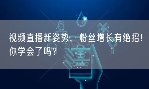 视频直播新姿势，粉丝增长有绝招！你学会了吗？