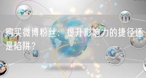 购买微博粉丝：提升影响力的捷径还是陷阱？