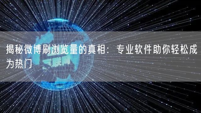 揭秘微博刷浏览量的真相:专业软件助你轻松成为热门