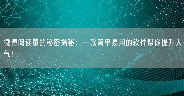 微博阅读量的秘密揭秘：一款简单易用的软件帮你提升人气！