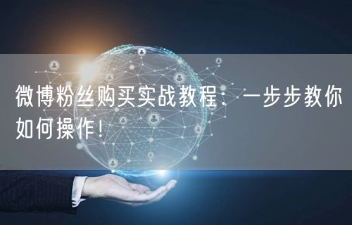 微博粉丝购买实战教程：一步步教你如何操作！