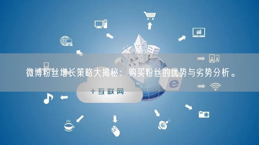 微博粉丝增长策略大揭秘：购买粉丝的优势与劣势分析。