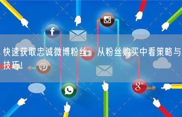 快速获取忠诚微博粉丝：从粉丝购买中看策略与技巧！