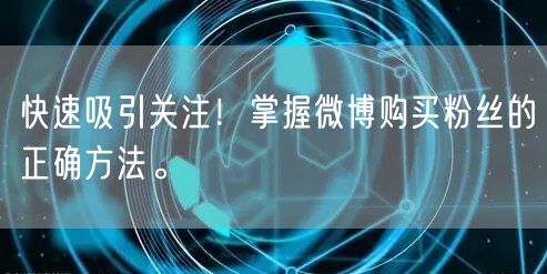 快速吸引关注!掌握微博购买粉丝的正确方法。