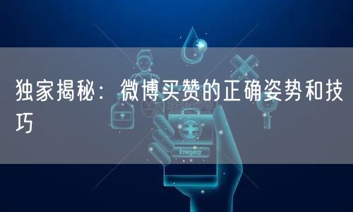 独家揭秘:微博买赞的正确姿势和技巧