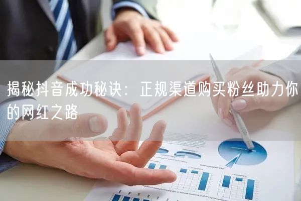 揭秘抖音成功秘诀：正规渠道购买粉丝助力你的网红之路