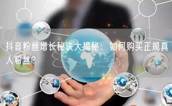 抖音粉丝增长秘诀大揭秘：如何购买正规真人粉丝？