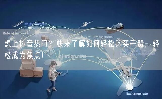 想上抖音热门？快来了解如何轻松购买千赞，轻松成为焦点！