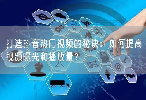 打造抖音热门视频的秘诀：如何提高视频曝光和播放量？