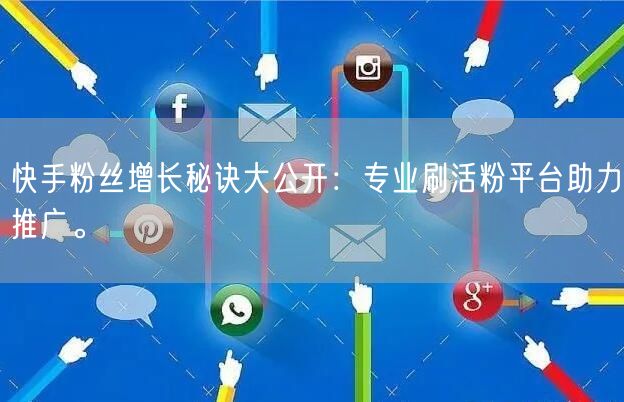 快手粉丝增长秘诀大公开：专业刷活粉平台助力推广。
