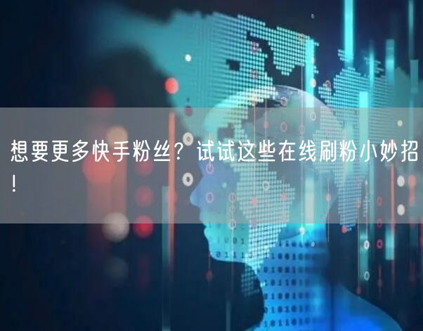 想要更多快手粉丝?试试这些在线刷粉小妙招!