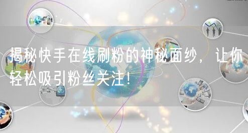 揭秘快手在线刷粉的神秘面纱,让你轻松吸引粉丝关注!