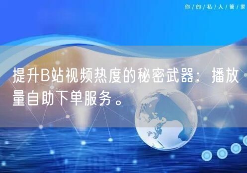 提升B站视频热度的秘密武器：播放量自助下单服务。