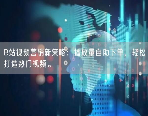B站视频营销新策略：播放量自助下单，轻松打造热门视频。