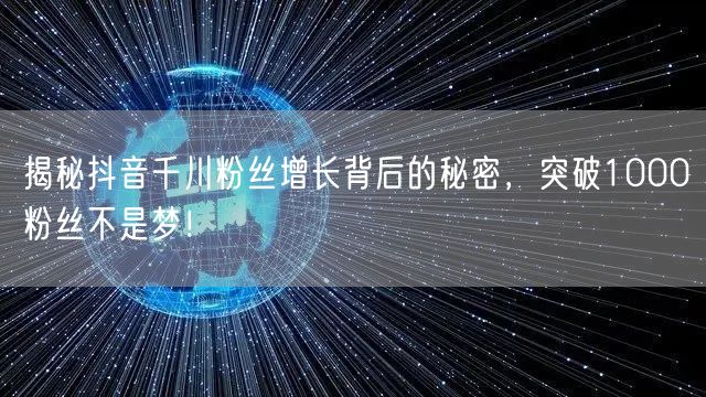 揭秘抖音千川粉丝增长背后的秘密，突破10
