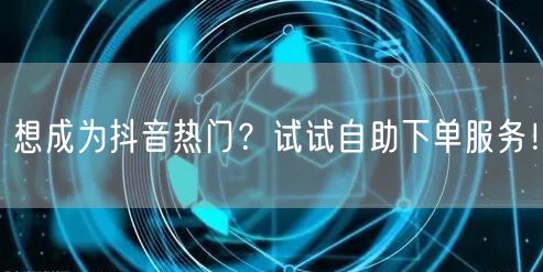想成为抖音热门?试试自助下单服务!