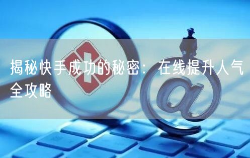 揭秘快手成功的秘密:在线提升人气全攻略