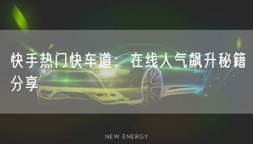 快手热门快车道:在线人气飙升秘籍分享
