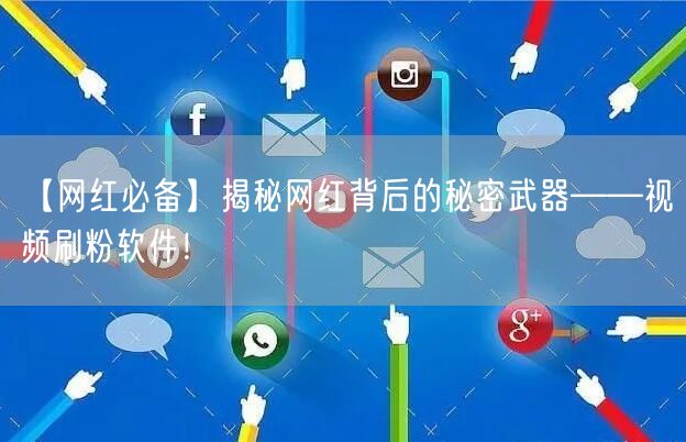 【网红必备】揭秘网红背后的秘密武器——视频刷粉软件！