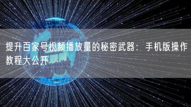 提升百家号视频播放量的秘密武器：手机版操作教程大公开