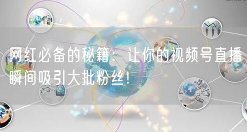 网红必备的秘籍:让你的视频号直播瞬间吸引大批粉丝!