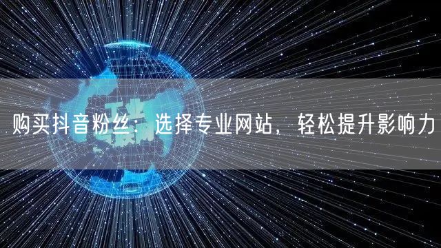 购买抖音粉丝：选择专业网站，轻松提升影响力