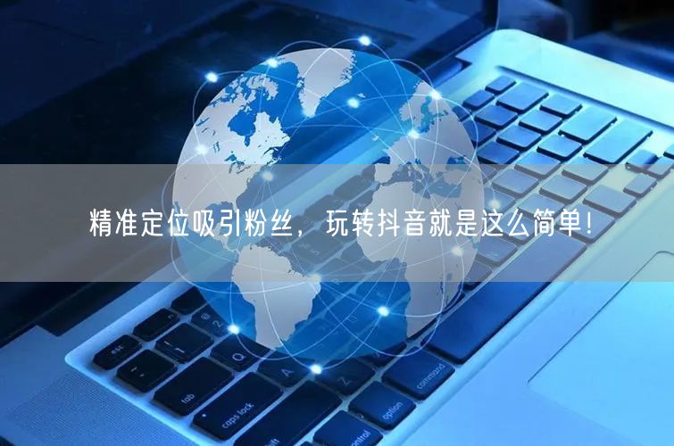 精准定位吸引粉丝，玩转抖音就是这么简单！