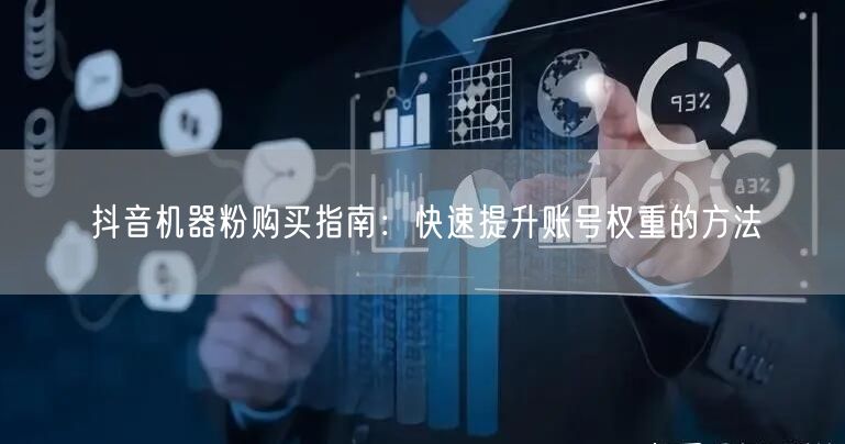 抖音机器粉购买指南：快速提升账号权重的方法