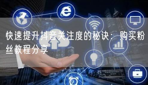 快速提升抖音关注度的秘诀：购买粉丝教程分享