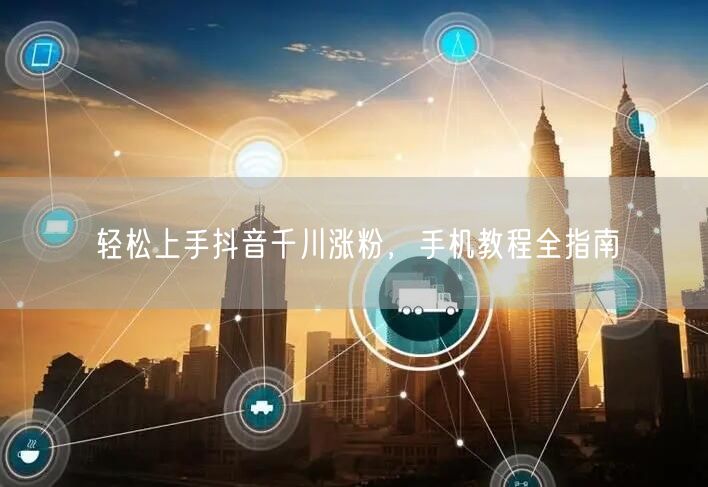 轻松上手抖音千川涨粉，手机教程全指南