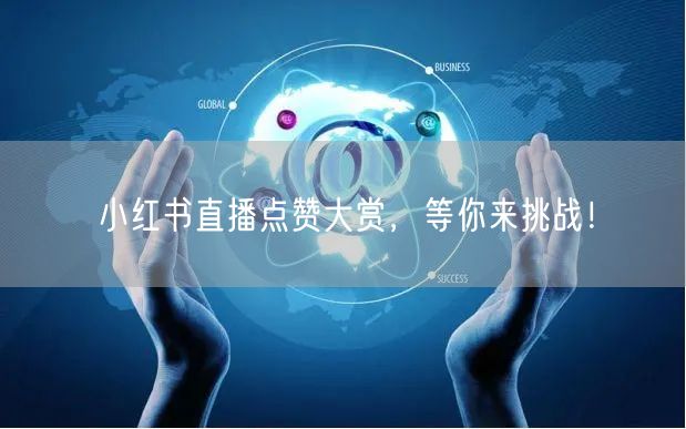 小红书直播点赞大赏，等你来挑战！