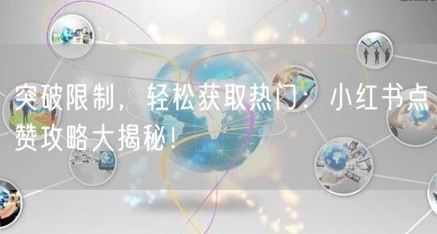 突破限制，轻松获取热门：小红书点赞攻略大揭秘！