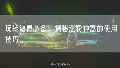 玩转微博必备：揭秘涨粉神器的使用技巧。