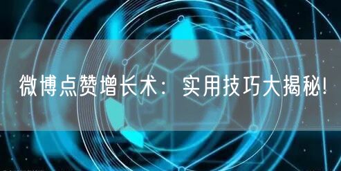 微博点赞增长术：实用技巧大揭秘!